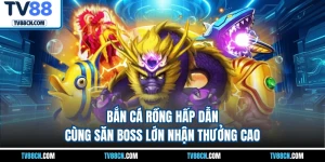 Bắn Cá Rồng Hấp Dẫn Cùng Săn Boss Lớn Nhận Thưởng Cao