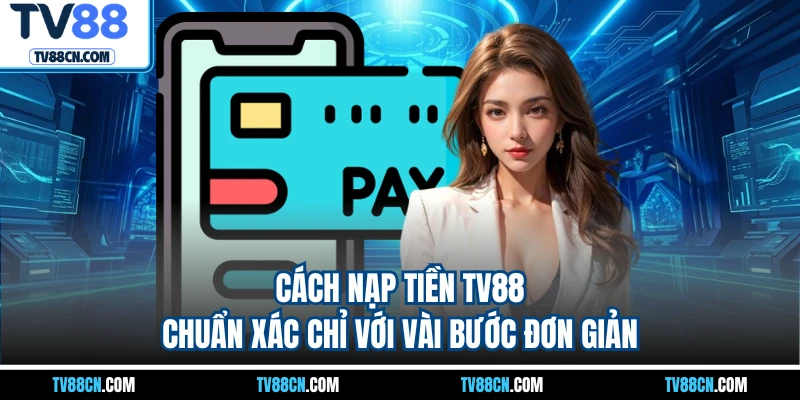 Cách nạp tiền TV88 chuẩn xác chỉ với vài bước đơn giản