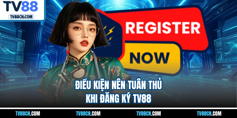 Điều kiện nên tuân thủ khi đăng ký TV88