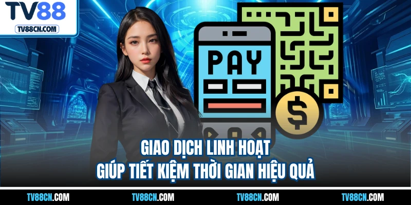 Giao dịch linh hoạt giúp tiết kiệm thời gian hiệu quả