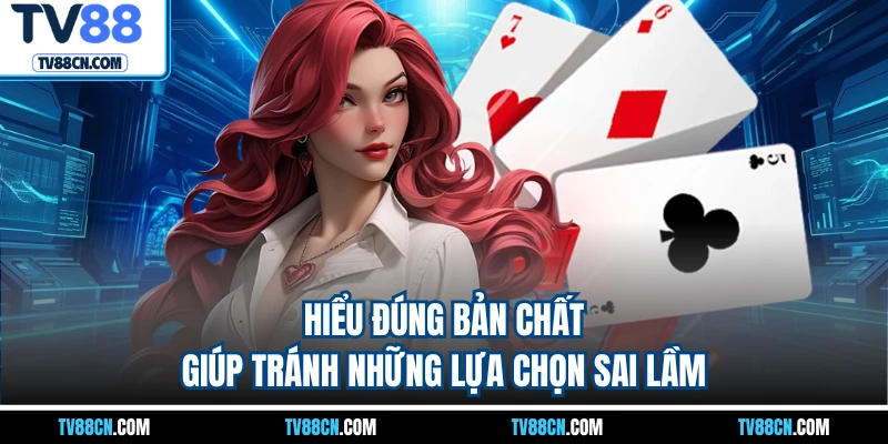 Hiểu đúng bản chất giúp tránh những lựa chọn sai lầm