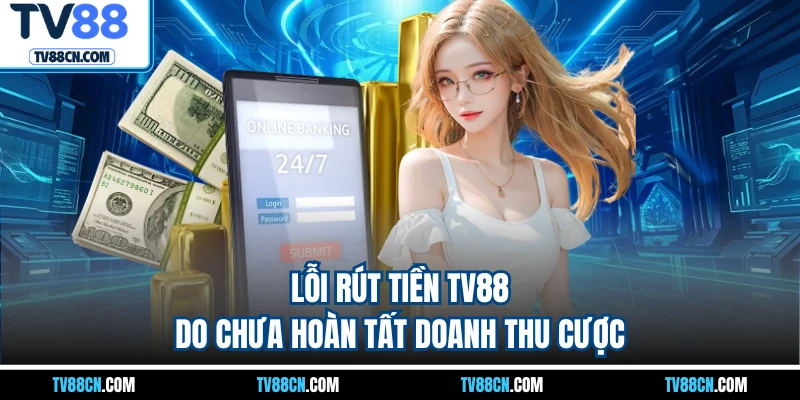 Lỗi rút tiền TV88 do chưa hoàn tất doanh thu cược