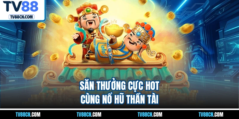 Săn thưởng cực hot cùng nổ hũ thần tài